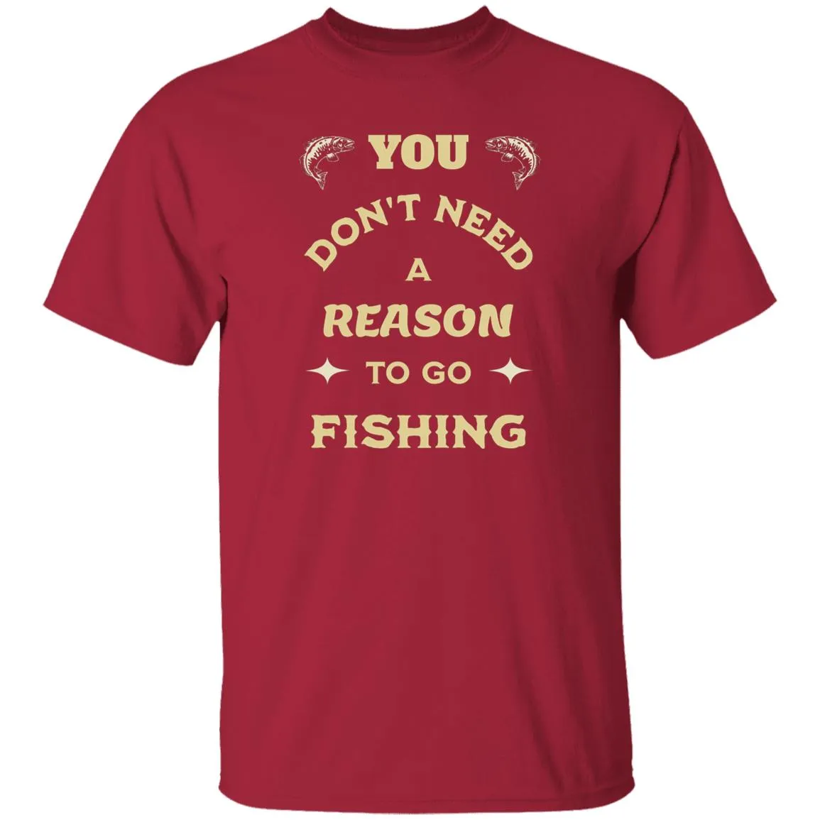 You Don't Need A Reason To Go Fishing k T-Shirt