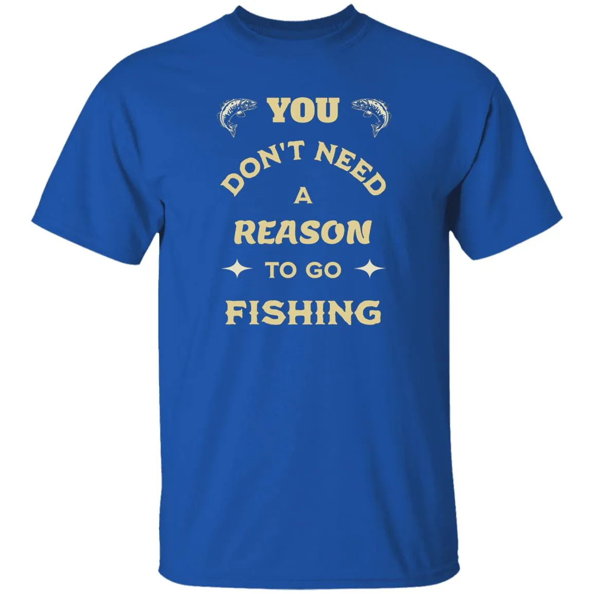 You Don't Need A Reason To Go Fishing k T-Shirt