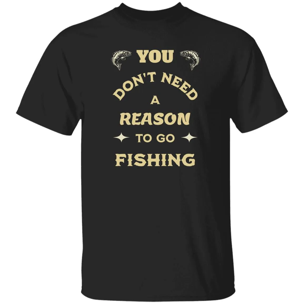 You Don't Need A Reason To Go Fishing k T-Shirt
