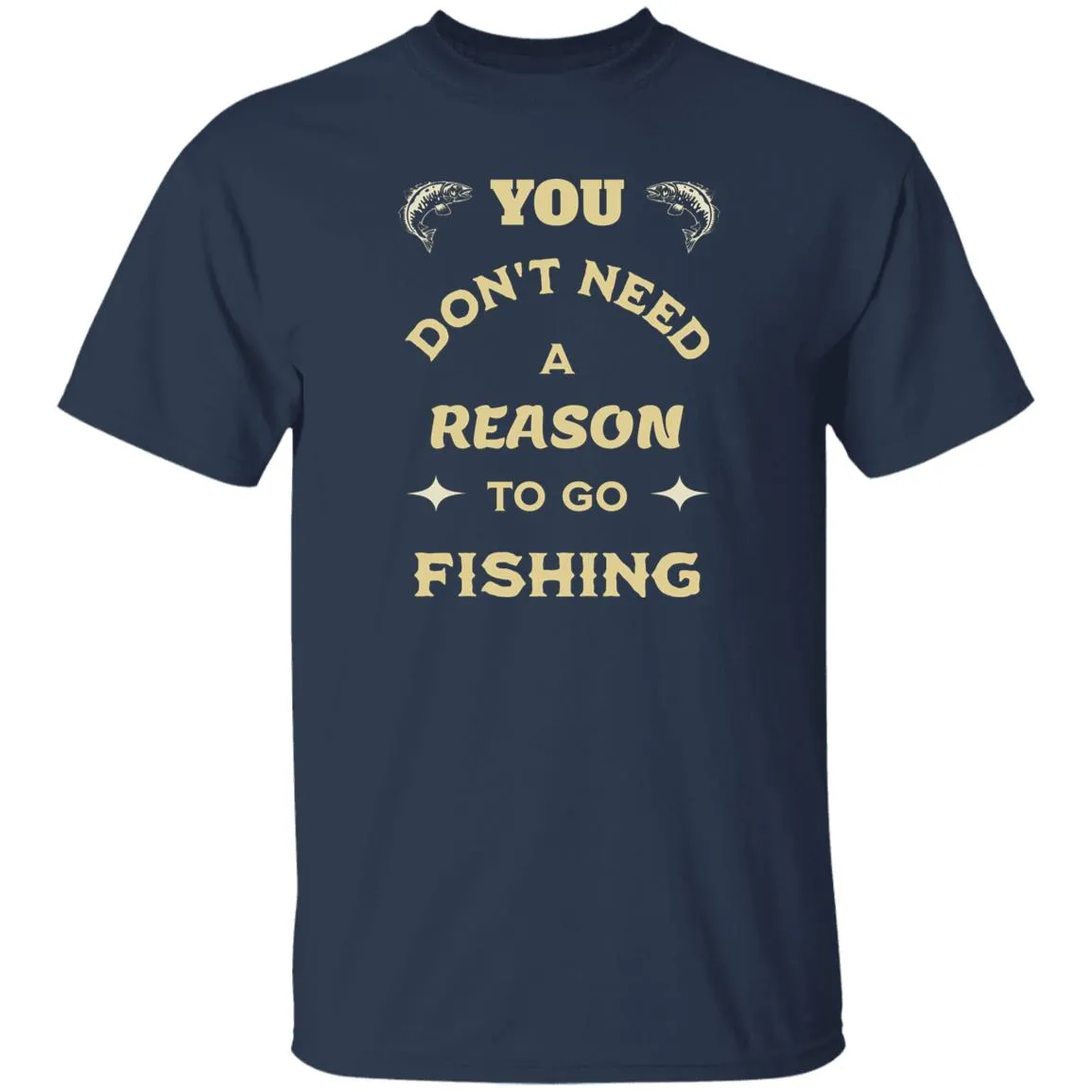 You Don't Need A Reason To Go Fishing k T-Shirt
